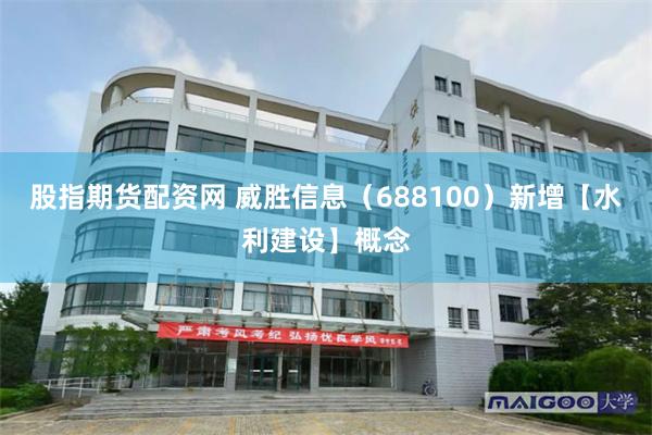 股指期货配资网 威胜信息（688100）新增【水利建设】概念