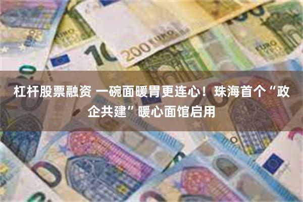 杠杆股票融资 一碗面暖胃更连心！珠海首个“政企共建”暖心面馆启用