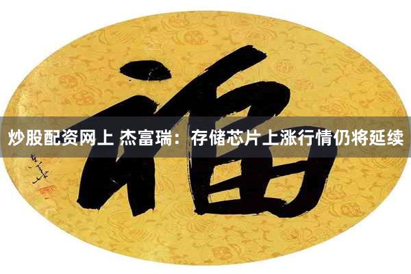 炒股配资网上 杰富瑞：存储芯片上涨行情仍将延续