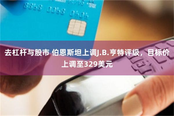 去杠杆与股市 伯恩斯坦上调J.B.亨特评级，目标价上调至329美元