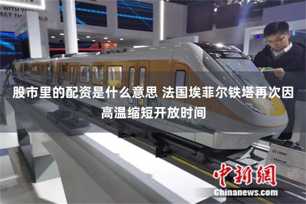 股市里的配资是什么意思 法国埃菲尔铁塔再次因高温缩短开放时间