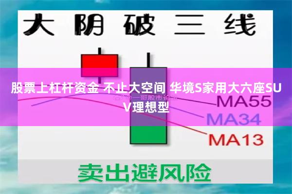 股票上杠杆资金 不止大空间 华境S家用大六座SUV理想型