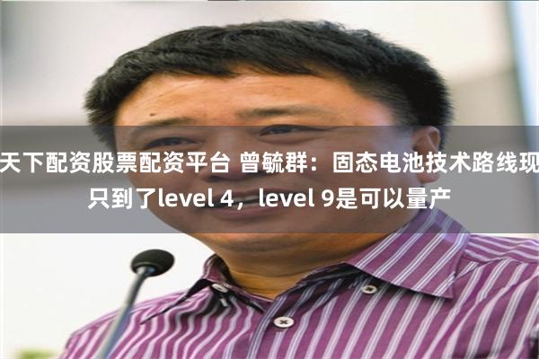 股天下配资股票配资平台 曾毓群：固态电池技术路线现在只到了level 4，level 9是可以量产