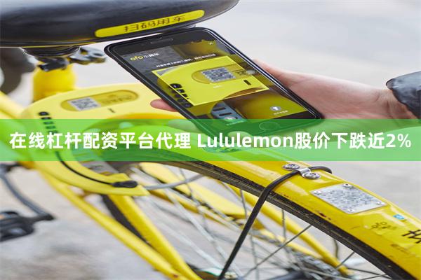 在线杠杆配资平台代理 Lululemon股价下跌近2%