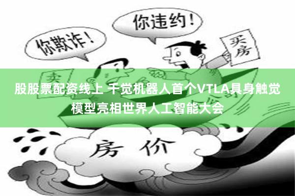 股股票配资线上 千觉机器人首个VTLA具身触觉模型亮相世界人工智能大会