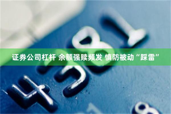 证券公司杠杆 余额强赎频发 慎防被动“踩雷”