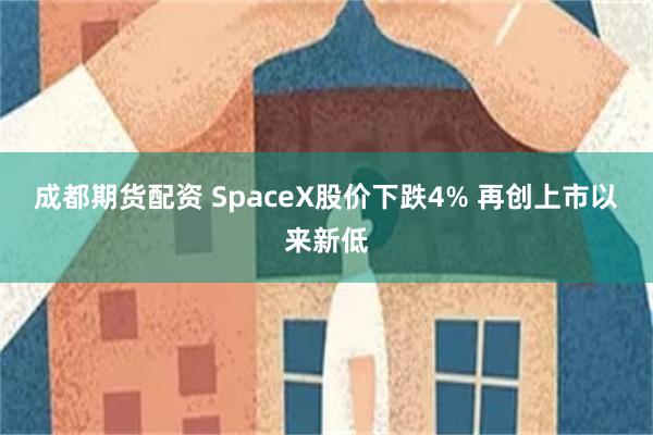 成都期货配资 SpaceX股价下跌4% 再创上市以来新低