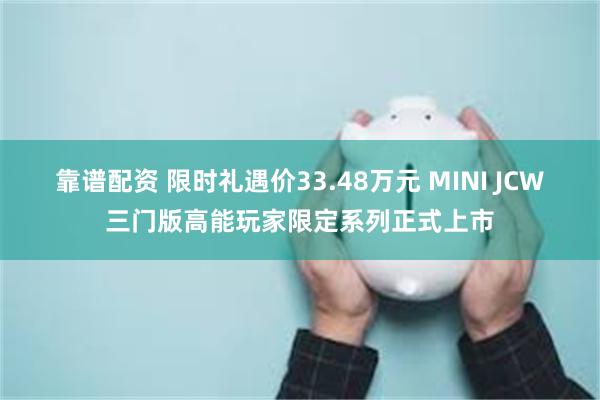 靠谱配资 限时礼遇价33.48万元 MINI JCW三门版高能玩家限定系列正式上市