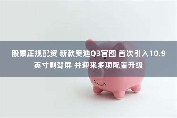 股票正规配资 新款奥迪Q3官图 首次引入10.9英寸副驾屏 并迎来多项配置升级