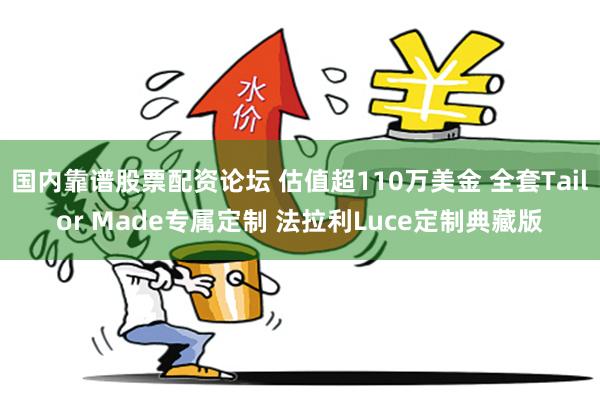 国内靠谱股票配资论坛 估值超110万美金 全套Tailor Made专属定制 法拉利Luce定制典藏版
