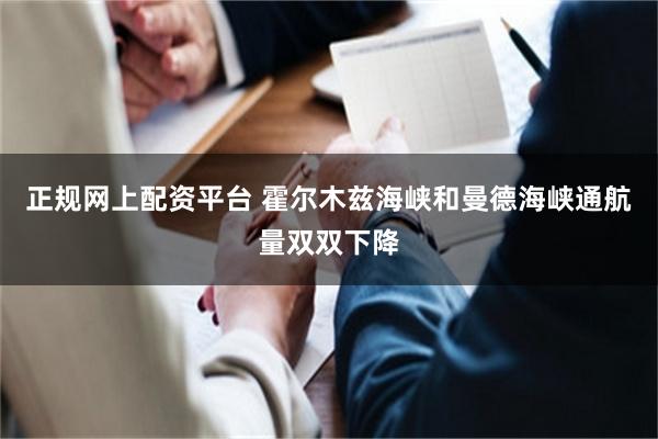 正规网上配资平台 霍尔木兹海峡和曼德海峡通航量双双下降