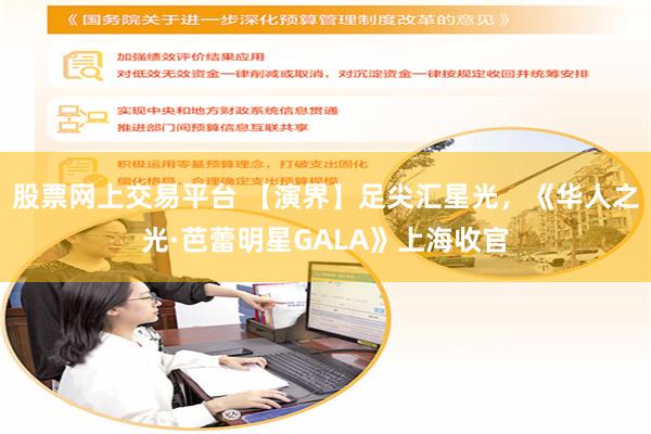 股票网上交易平台 【演界】足尖汇星光，《华人之光·芭蕾明星GALA》上海收官