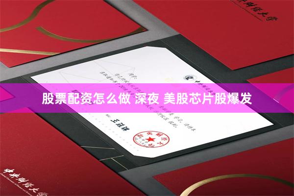 股票配资怎么做 深夜 美股芯片股爆发