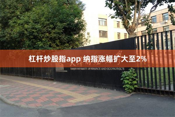 杠杆炒股指app 纳指涨幅扩大至2%