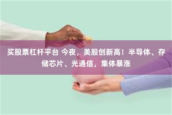 买股票杠杆平台 今夜，美股创新高！半导体、存储芯片、光通信，集体暴涨