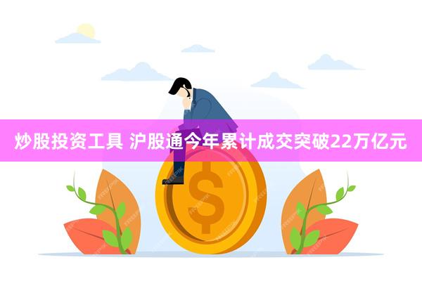 炒股投资工具 沪股通今年累计成交突破22万亿元