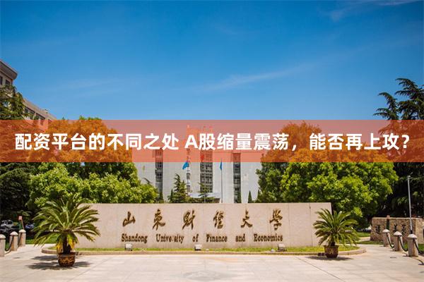配资平台的不同之处 A股缩量震荡，能否再上攻？