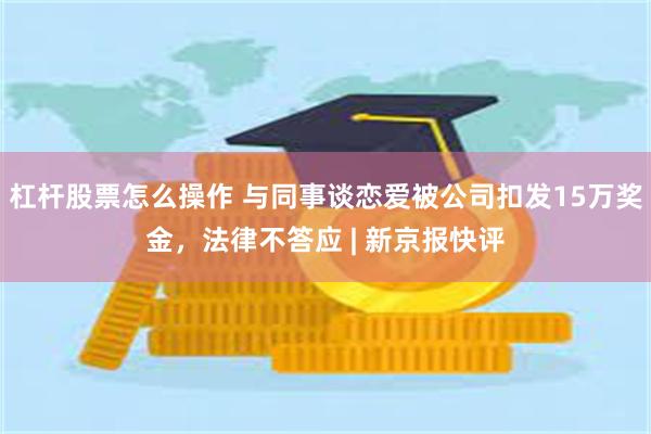 杠杆股票怎么操作 与同事谈恋爱被公司扣发15万奖金，法律不答应 | 新京报快评