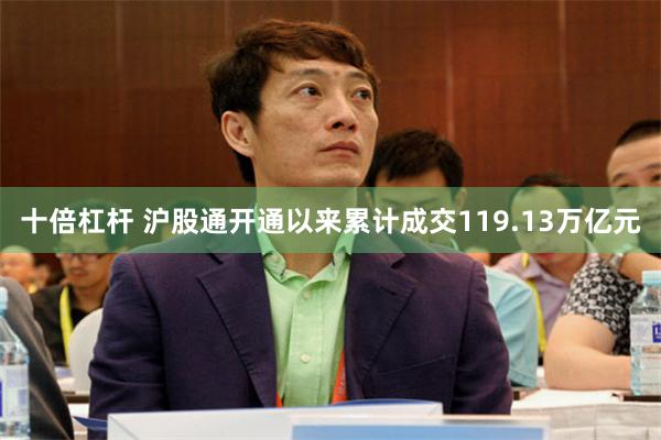 十倍杠杆 沪股通开通以来累计成交119.13万亿元