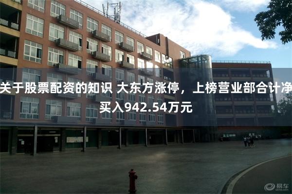 关于股票配资的知识 大东方涨停，上榜营业部合计净买入942.54万元