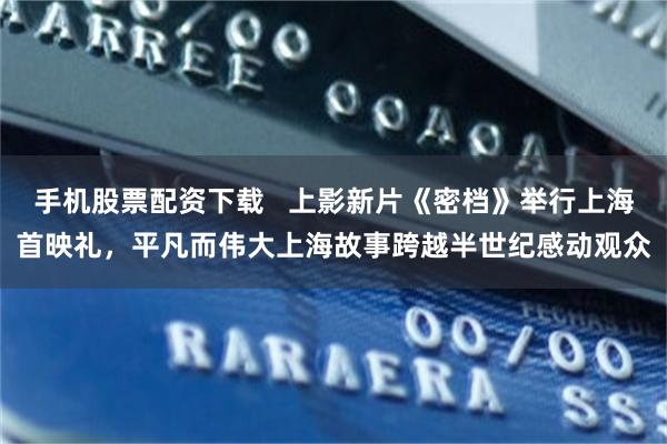 手机股票配资下载   上影新片《密档》举行上海首映礼，平凡而伟大上海故事跨越半世纪感动观众