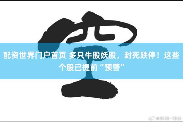 配资世界门户首页 多只牛股妖股，封死跌停！这些个股已提前“预警”