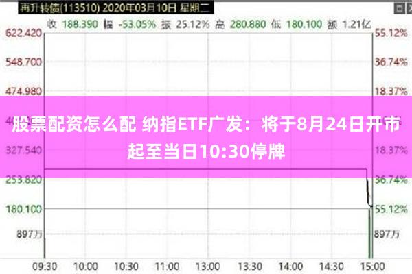 股票配资怎么配 纳指ETF广发：将于8月24日开市起至当日10:30停牌
