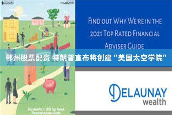 郴州股票配资 特朗普宣布将创建“美国太空学院”