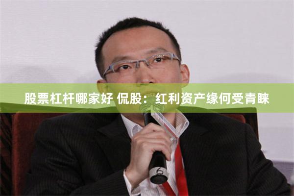 股票杠杆哪家好 侃股：红利资产缘何受青睐