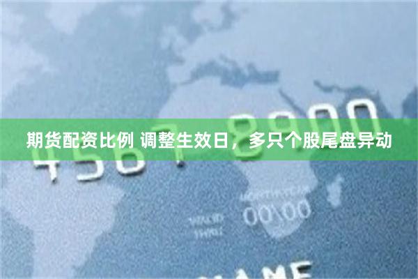 期货配资比例 调整生效日，多只个股尾盘异动