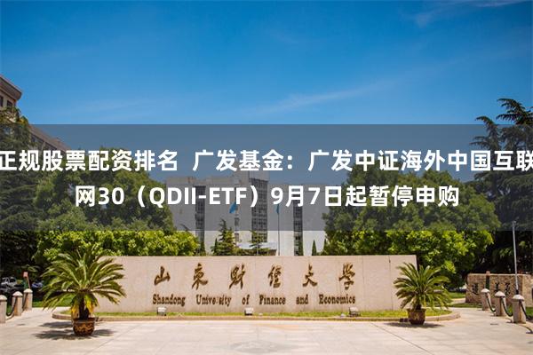 正规股票配资排名  广发基金：广发中证海外中国互联网30（QDII-ETF）9月7日起暂停申购