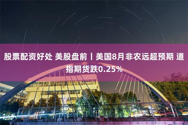 股票配资好处 美股盘前丨美国8月非农远超预期 道指期货跌0.25%