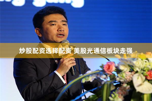 炒股配资选择配资 美股光通信板块走强