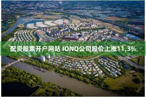 配资股票开户网站 IONQ公司股价上涨11.3%