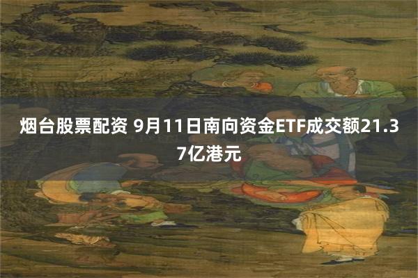 烟台股票配资 9月11日南向资金ETF成交额21.37亿港元