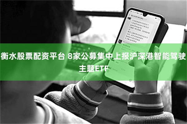 衡水股票配资平台 8家公募集中上报沪深港智能驾驶主题ETF