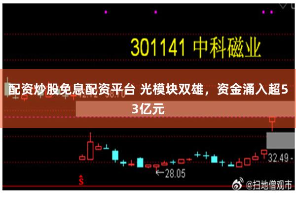 配资炒股免息配资平台 光模块双雄，资金涌入超53亿元