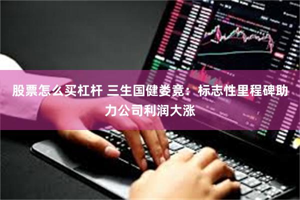股票怎么买杠杆 三生国健娄竞：标志性里程碑助力公司利润大涨