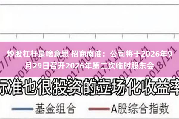 炒股杠杆是啥意思 招商南油：公司将于2026年9月29日召开2026年第二次临时股东会