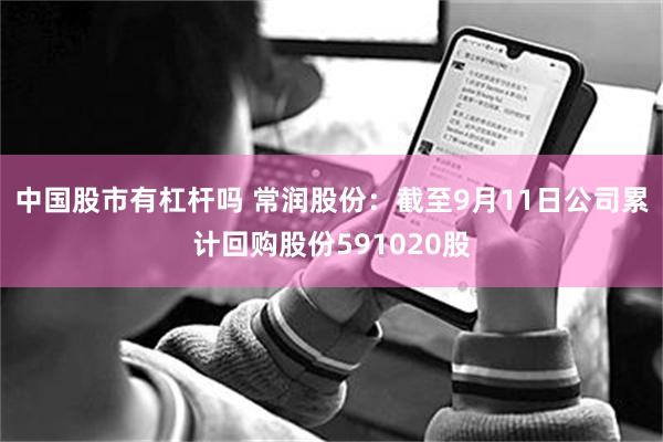中国股市有杠杆吗 常润股份：截至9月11日公司累计回购股份591020股