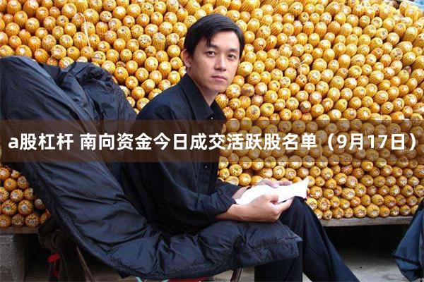 a股杠杆 南向资金今日成交活跃股名单（9月17日）