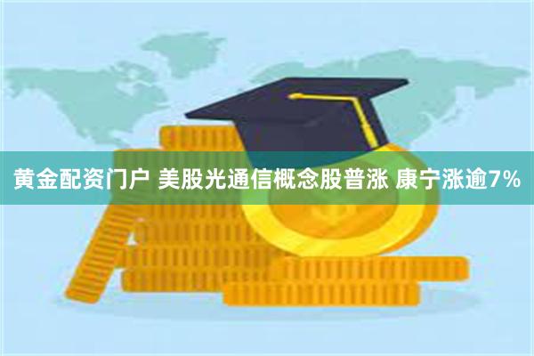 黄金配资门户 美股光通信概念股普涨 康宁涨逾7%