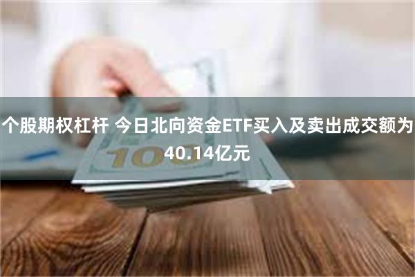 个股期权杠杆 今日北向资金ETF买入及卖出成交额为40.14亿元
