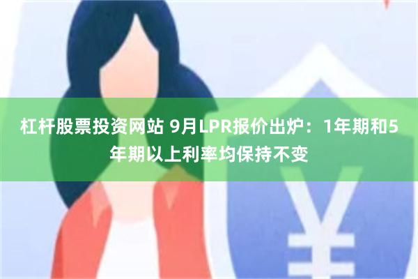 杠杆股票投资网站 9月LPR报价出炉:1年期和5年期以上利率均保持不变