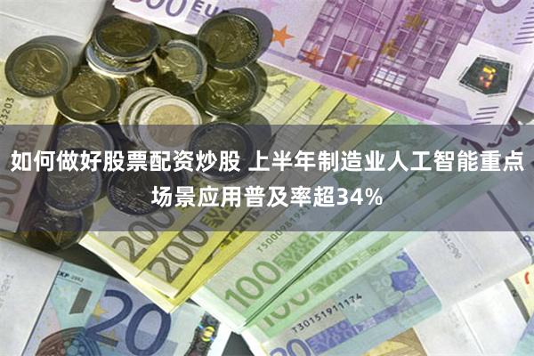 如何做好股票配资炒股 上半年制造业人工智能重点场景应用普及率超34%