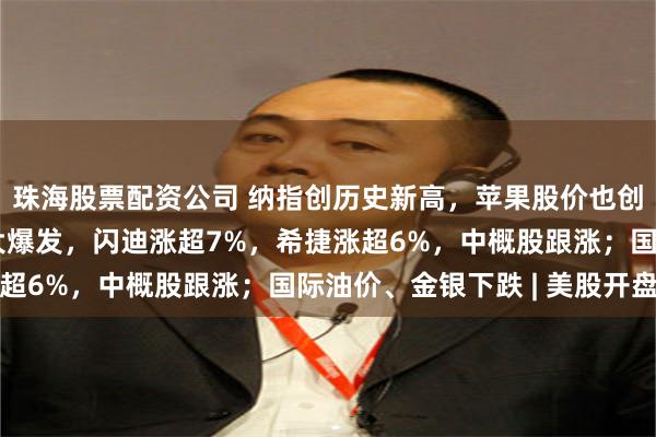珠海股票配资公司 纳指创历史新高，苹果股价也创历史新高！存储板块大爆发，闪迪涨超7%，希捷涨超6%，中概股跟涨；国际油价、金银下跌 | 美股开盘
