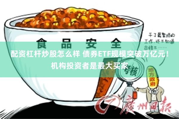 配资杠杆炒股怎么样 债券ETF规模突破万亿元！机构投资者是最大买家