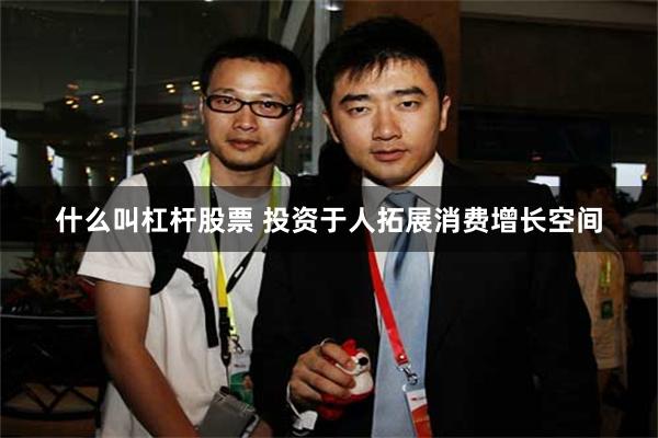 什么叫杠杆股票 投资于人拓展消费增长空间