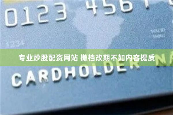 专业炒股配资网站 撤档改期不如内容提质