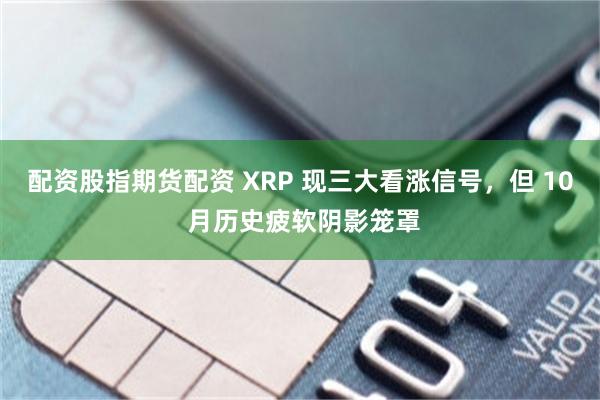 配资股指期货配资 XRP 现三大看涨信号，但 10 月历史疲软阴影笼罩